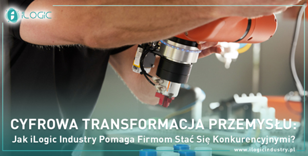 Cyfrowa Transformacja Przemysłu: Jak iLogic Industry Pomaga Firmom Stać Się Konkurencyjnymi?